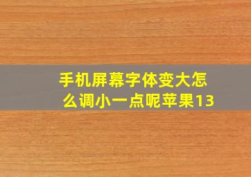 手机屏幕字体变大怎么调小一点呢苹果13