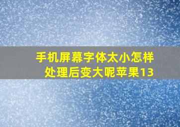 手机屏幕字体太小怎样处理后变大呢苹果13