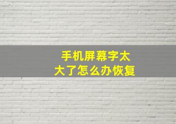 手机屏幕字太大了怎么办恢复