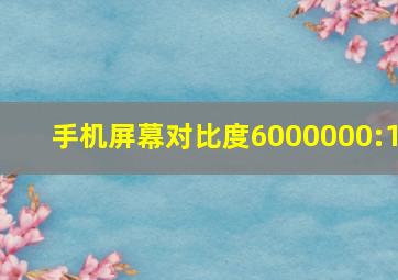 手机屏幕对比度6000000:1