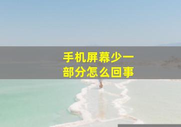 手机屏幕少一部分怎么回事