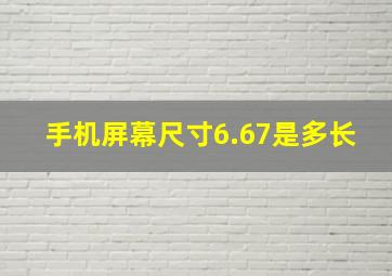 手机屏幕尺寸6.67是多长