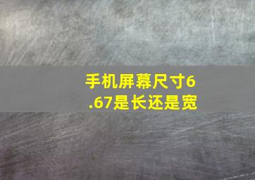 手机屏幕尺寸6.67是长还是宽