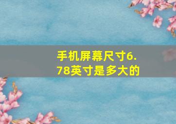 手机屏幕尺寸6.78英寸是多大的