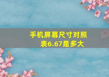 手机屏幕尺寸对照表6.67是多大