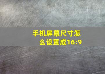 手机屏幕尺寸怎么设置成16:9