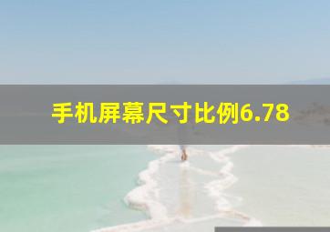 手机屏幕尺寸比例6.78