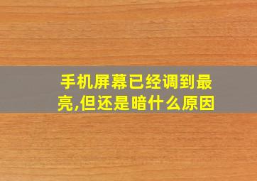 手机屏幕已经调到最亮,但还是暗什么原因