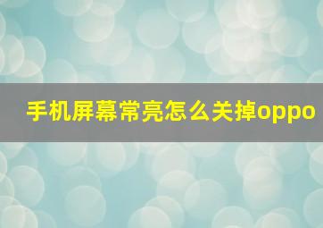 手机屏幕常亮怎么关掉oppo