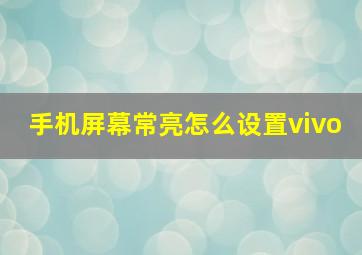 手机屏幕常亮怎么设置vivo