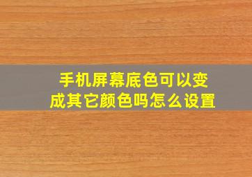 手机屏幕底色可以变成其它颜色吗怎么设置