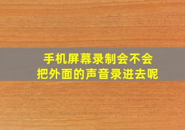 手机屏幕录制会不会把外面的声音录进去呢