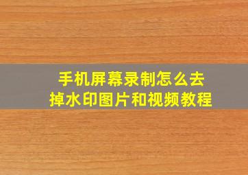 手机屏幕录制怎么去掉水印图片和视频教程