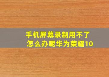 手机屏幕录制用不了怎么办呢华为荣耀10