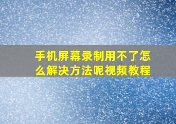 手机屏幕录制用不了怎么解决方法呢视频教程