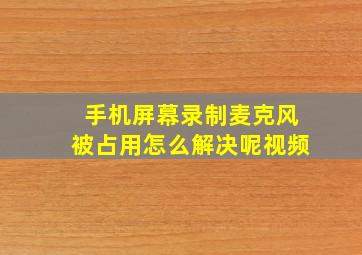 手机屏幕录制麦克风被占用怎么解决呢视频