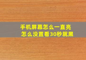 手机屏幕怎么一直亮怎么没置看30秒就黑