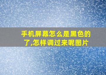 手机屏幕怎么是黑色的了,怎样调过来呢图片