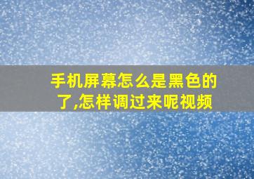 手机屏幕怎么是黑色的了,怎样调过来呢视频