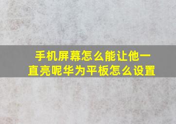 手机屏幕怎么能让他一直亮呢华为平板怎么设置