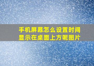 手机屏幕怎么设置时间显示在桌面上方呢图片