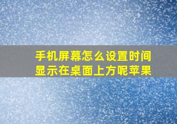 手机屏幕怎么设置时间显示在桌面上方呢苹果