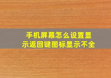 手机屏幕怎么设置显示返回键图标显示不全