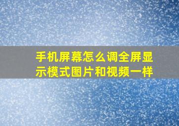 手机屏幕怎么调全屏显示模式图片和视频一样