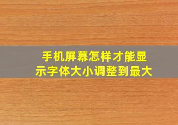 手机屏幕怎样才能显示字体大小调整到最大