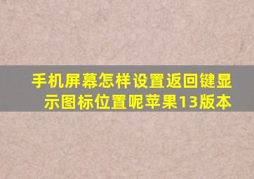 手机屏幕怎样设置返回键显示图标位置呢苹果13版本