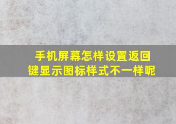 手机屏幕怎样设置返回键显示图标样式不一样呢