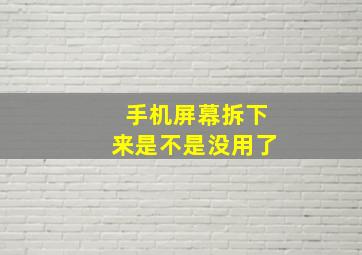 手机屏幕拆下来是不是没用了