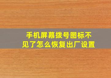 手机屏幕拨号图标不见了怎么恢复出厂设置