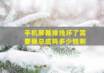 手机屏幕排线坏了需要换总成吗多少钱啊