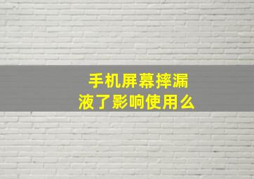 手机屏幕摔漏液了影响使用么