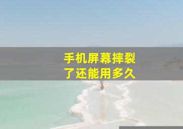 手机屏幕摔裂了还能用多久