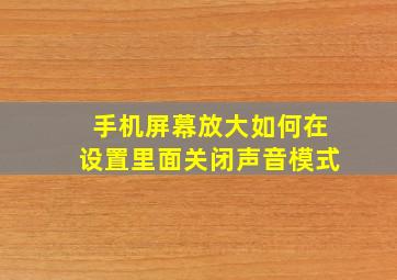 手机屏幕放大如何在设置里面关闭声音模式