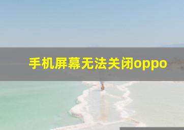 手机屏幕无法关闭oppo