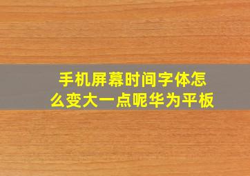 手机屏幕时间字体怎么变大一点呢华为平板