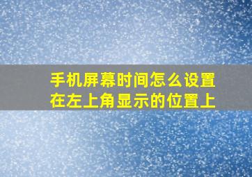 手机屏幕时间怎么设置在左上角显示的位置上