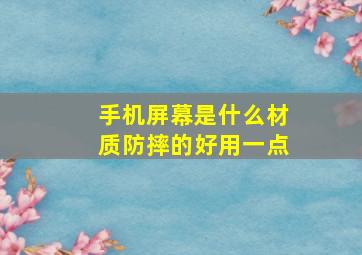 手机屏幕是什么材质防摔的好用一点