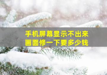 手机屏幕显示不出来画面修一下要多少钱