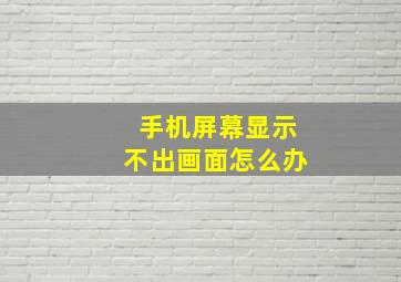 手机屏幕显示不出画面怎么办