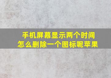 手机屏幕显示两个时间怎么删除一个图标呢苹果