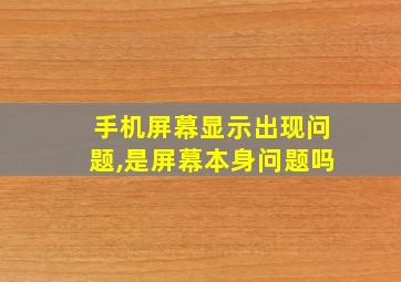 手机屏幕显示出现问题,是屏幕本身问题吗