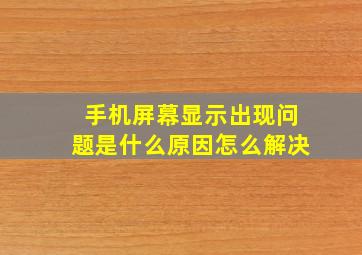 手机屏幕显示出现问题是什么原因怎么解决