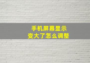 手机屏幕显示变大了怎么调整