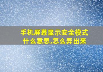 手机屏幕显示安全模式什么意思,怎么弄出来