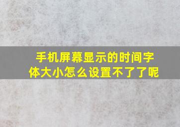 手机屏幕显示的时间字体大小怎么设置不了了呢