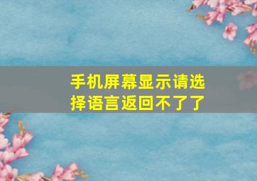 手机屏幕显示请选择语言返回不了了